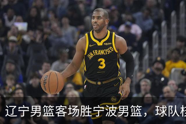 辽宁男篮客场胜宁波男篮，球队核心复出显著提升表现