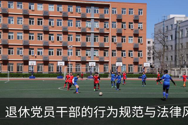 退休党员干部的行为规范与法律风险分析